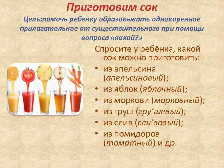 Приготовим сок Цель: помочь ребенку образовывать однокоренное прилагательное от существительного при помощи вопроса «какой?