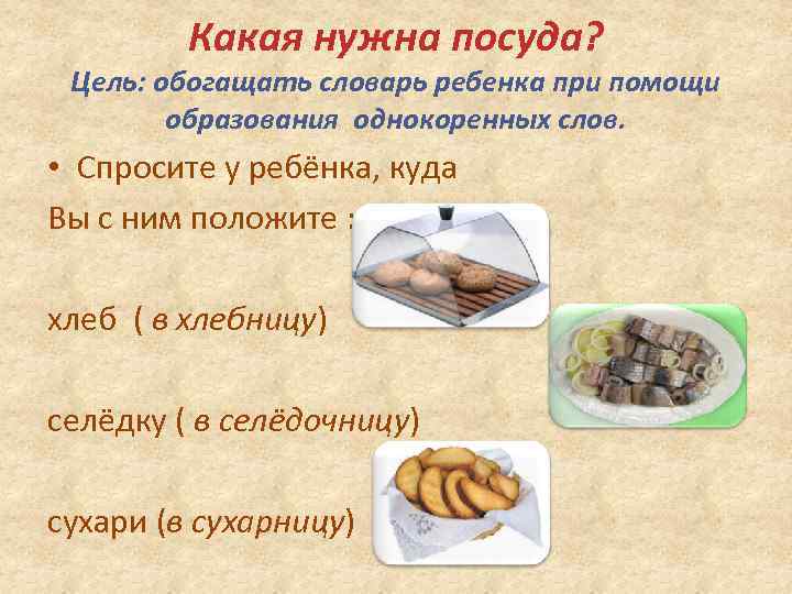 Какая нужна посуда? Цель: обогащать словарь ребенка при помощи образования однокоренных слов. • Спросите