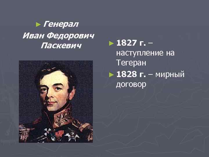 ► Генерал Иван Федорович Паскевич ► 1827 г. – наступление на Тегеран ► 1828
