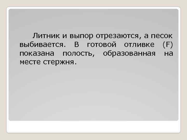 Литник и выпор отрезаются, а песок выбивается. В готовой отливке (F) показана полость, образованная