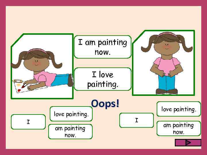 I am painting now. I love painting. I am painting now. Oops! love painting.