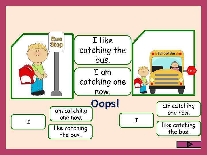 I like catching the bus. I am catching one now. like catching the bus.