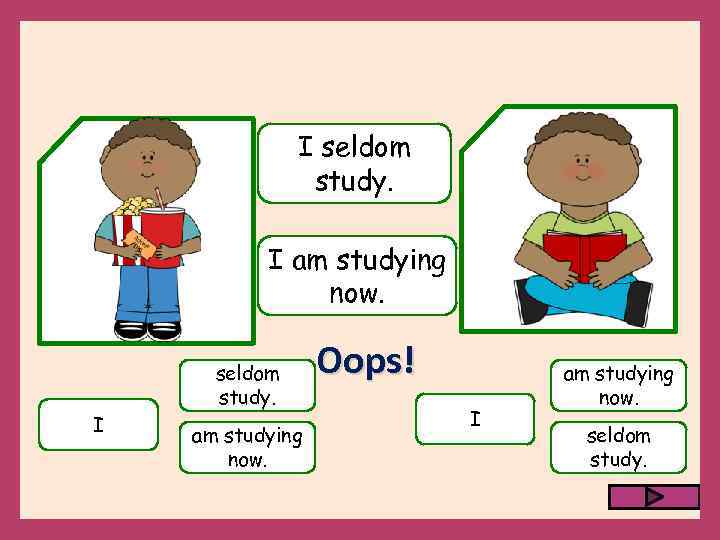 I seldom study. I am studying now. I seldom study. am studying now. Oops!