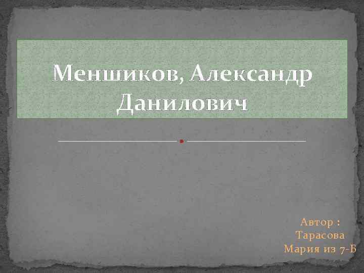 Меншиков, Александр Данилович Автор : Тарасова Мария из 7 -Б 