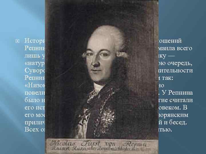  История сохранила факт недружелюбных отношений Репнина и Суворова. Репнин считал героя Измаила всего