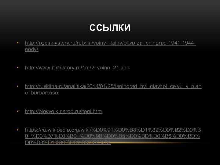 ССЫЛКИ • http: //agesmystery. ru/rubriki/vojny-i-tajny/bitva-za-leningrad-1941 -1944 gody/ • http: //www. itishistory. ru/1 m/2_voina_21. php