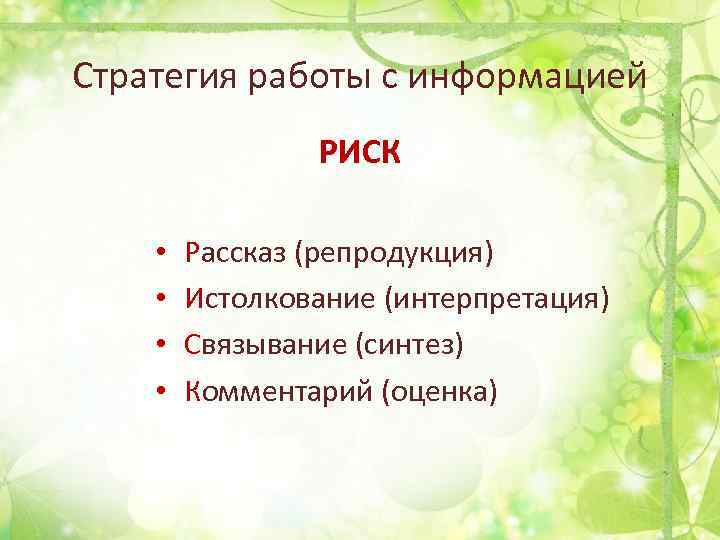 Стратегия работы с информацией РИСК • • Рассказ (репродукция) Истолкование (интерпретация) Связывание (синтез) Комментарий