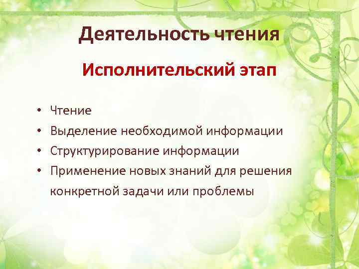 Деятельность чтения Исполнительский этап • • Чтение Выделение необходимой информации Структурирование информации Применение новых