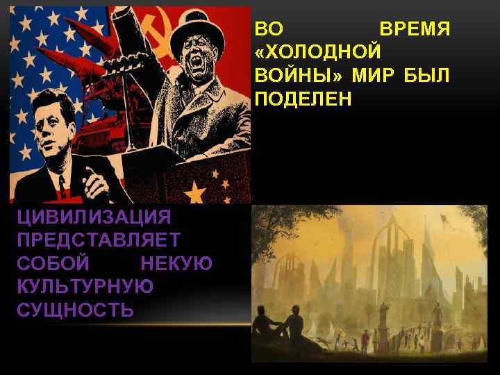 ВО ВРЕМЯ «ХОЛОДНОЙ ВОЙНЫ» МИР БЫЛ ПОДЕЛЕН ЦИВИЛИЗАЦИЯ ПРЕДСТАВЛЯЕТ СОБОЙ НЕКУЮ КУЛЬТУРНУЮ СУЩНОСТЬ 