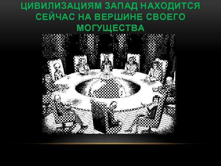 ЦИВИЛИЗАЦИЯМ ЗАПАД НАХОДИТСЯ СЕЙЧАС НА ВЕРШИНЕ СВОЕГО МОГУЩЕСТВА 