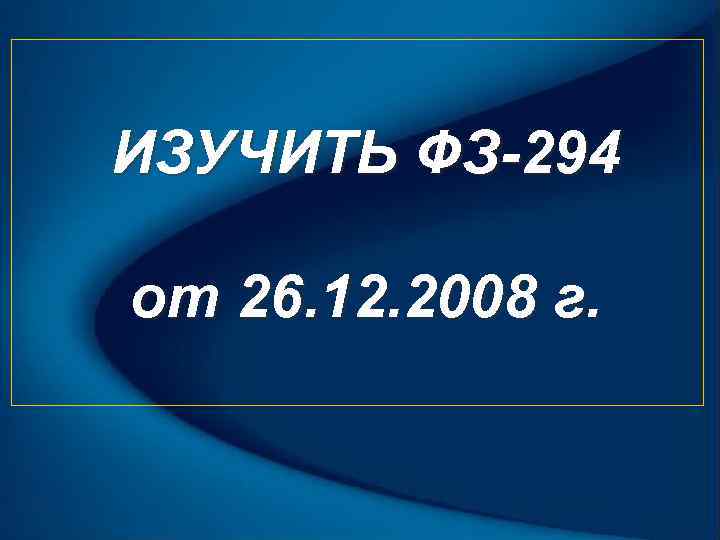 ИЗУЧИТЬ ФЗ-294 от 26. 12. 2008 г. 