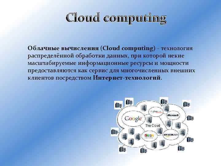 Cloud computing Облачные вычисления (Cloud computing) - технология распределённой обработки данных, при которой некие