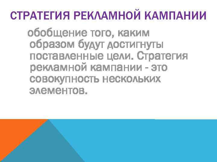 СТРАТЕГИЯ РЕКЛАМНОЙ КАМПАНИИ обобщение того, каким образом будут достигнуты поставленные цели. Стратегия рекламной кампании