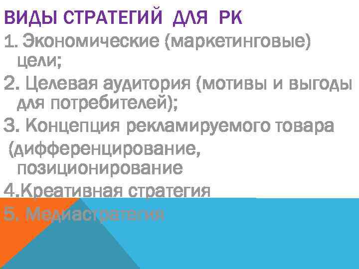 ВИДЫ СТРАТЕГИЙ ДЛЯ РК 1. Экономические (маркетинговые) цели; 2. Целевая аудитория (мотивы и выгоды
