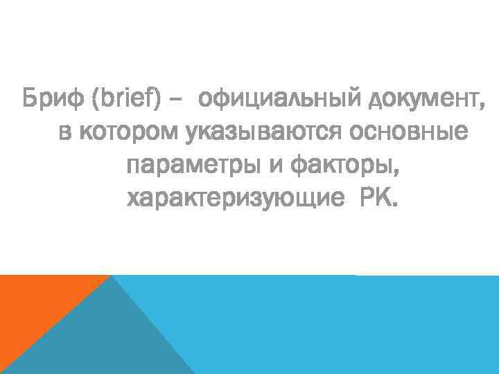 Бриф (brief) – официальный документ, в котором указываются основные параметры и факторы, характеризующие РК.