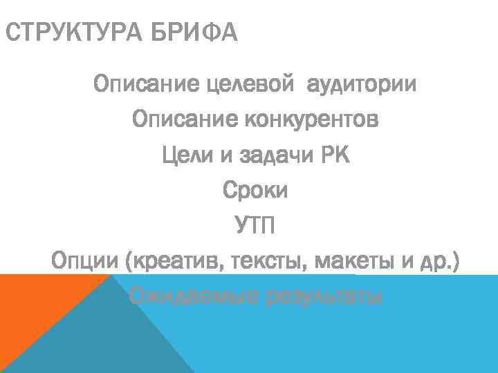 СТРУКТУРА БРИФА Описание целевой аудитории Описание конкурентов Цели и задачи РК Сроки УТП Опции
