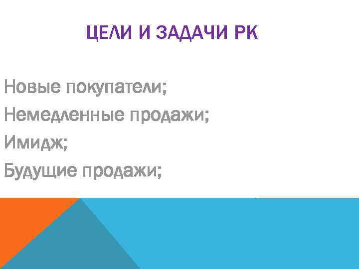 ЦЕЛИ И ЗАДАЧИ РК Новые покупатели; Немедленные продажи; Имидж; Будущие продажи; 