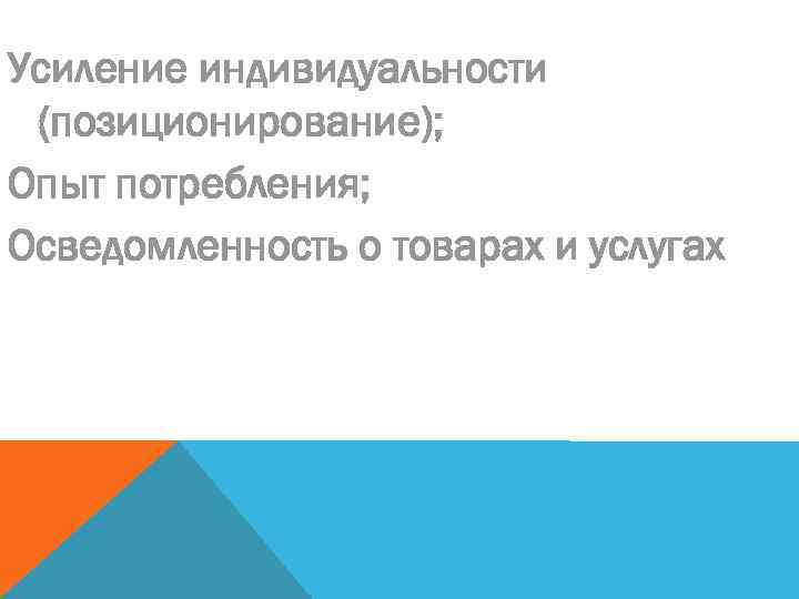 Усиление индивидуальности (позиционирование); Опыт потребления; Осведомленность о товарах и услугах 
