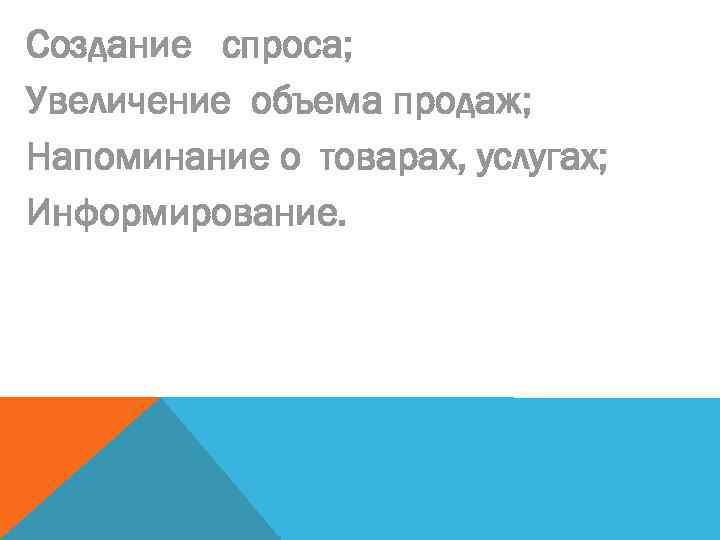Создание спроса; Увеличение объема продаж; Напоминание о товарах, услугах; Информирование. 