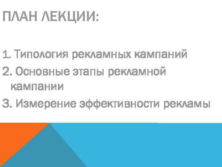 ПЛАН ЛЕКЦИИ: 1. Типология рекламных кампаний 2. Основные этапы рекламной кампании 3. Измерение эффективности