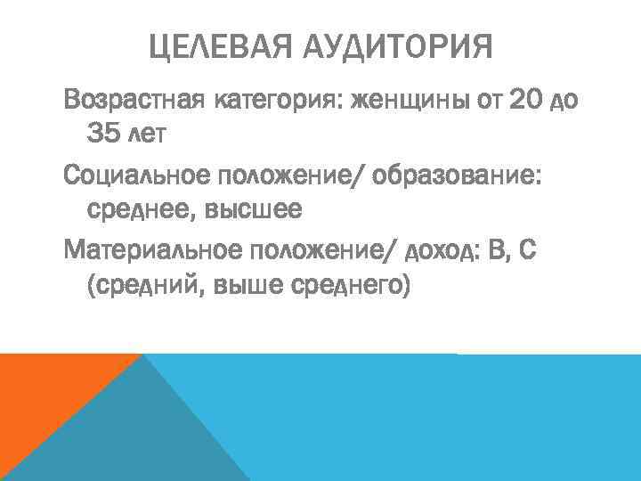 ЦЕЛЕВАЯ АУДИТОРИЯ Возрастная категория: женщины от 20 до 35 лет Социальное положение/ образование: среднее,