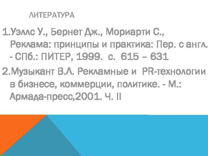 ЛИТЕРАТУРА 1. Уэллс У. , Бернет Дж. , Мориарти С. , Реклама: принципы и