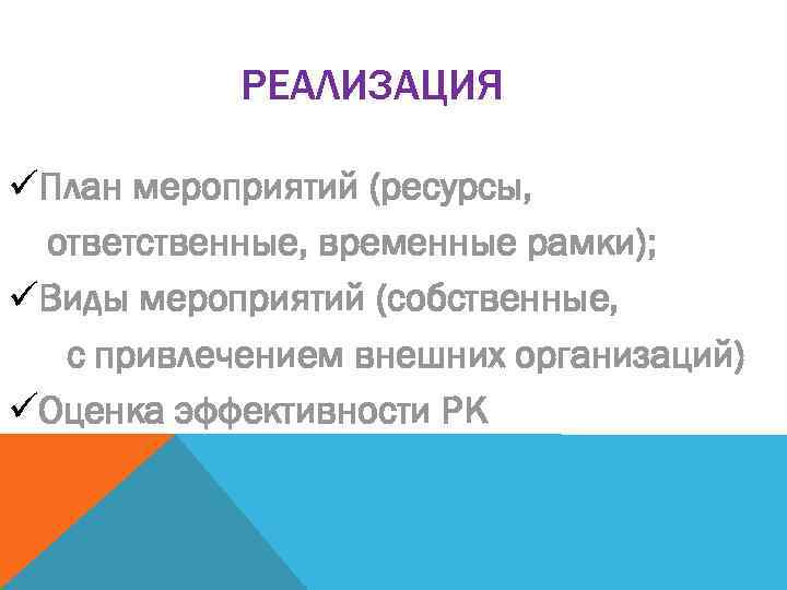 РЕАЛИЗАЦИЯ üПлан мероприятий (ресурсы, ответственные, временные рамки); üВиды мероприятий (собственные, с привлечением внешних организаций)