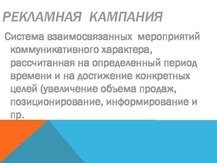 РЕКЛАМНАЯ КАМПАНИЯ Система взаимосвязанных мероприятий коммуникативного характера, рассчитанная на определенный период времени и на