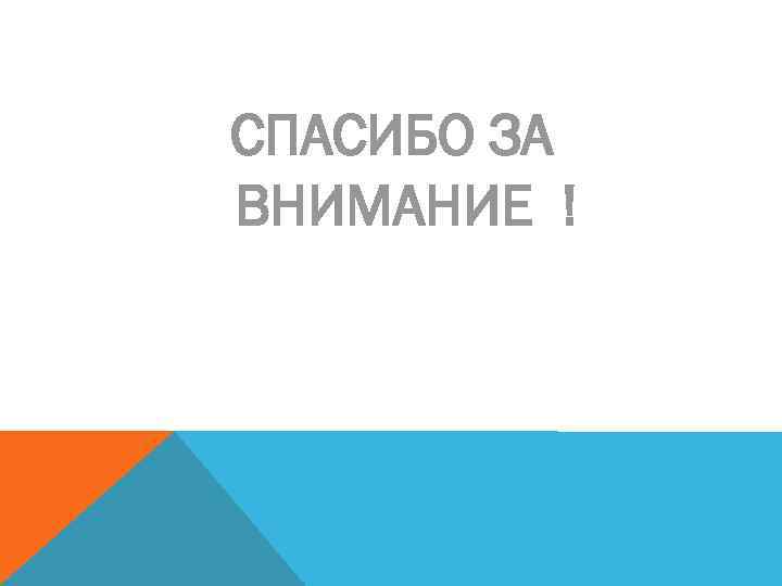 СПАСИБО ЗА ВНИМАНИЕ ! 