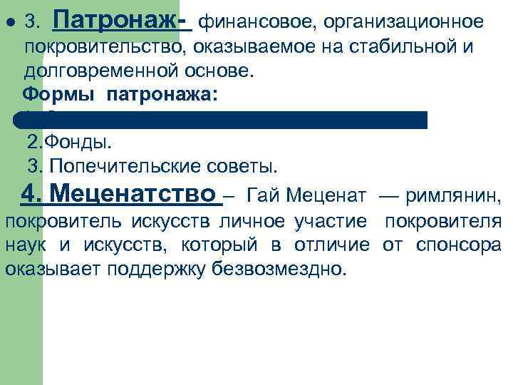 3. Патронаж- финансовое, организационное покровительство, оказываемое на стабильной и долговременной основе. Формы патронажа: 1.