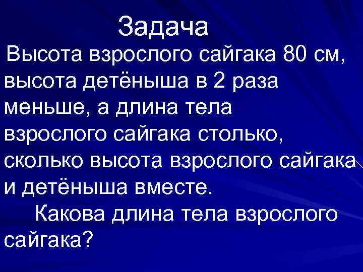 Задача Высота взрослого сайгака 80 см, высота детёныша в 2 раза меньше, а длина