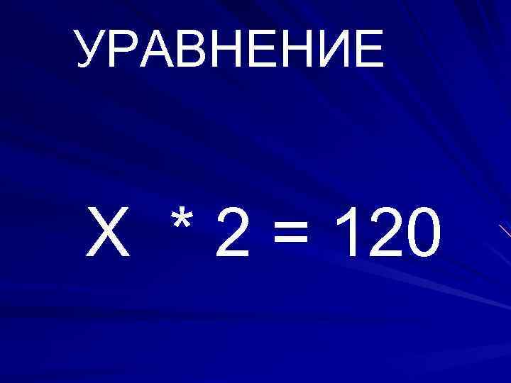 УРАВНЕНИЕ Х * 2 = 120 