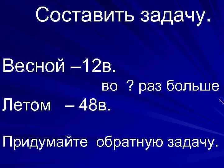 Составить задачу. Весной – 12 в. во ? раз больше Летом – 48 в.