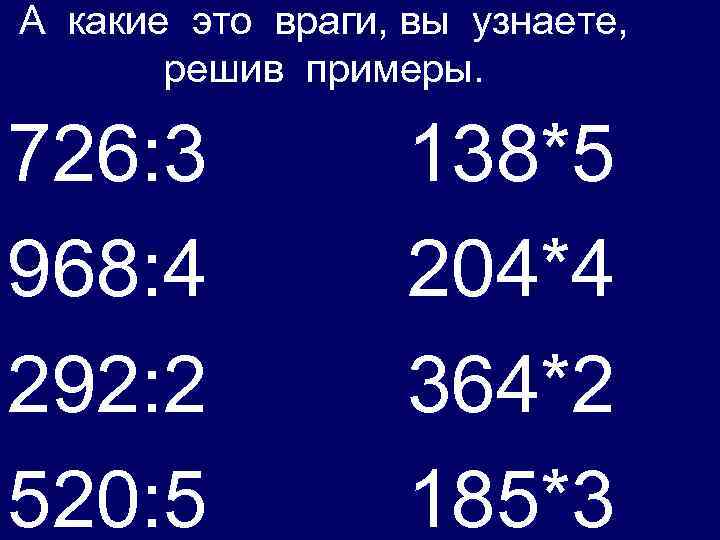А какие это враги, вы узнаете, решив примеры. 726: 3 968: 4 292: 2