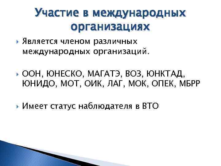 Участие в международных организациях Является членом различных международных организаций. ООН, ЮНЕСКО, МАГАТЭ, ВОЗ, ЮНКТАД,