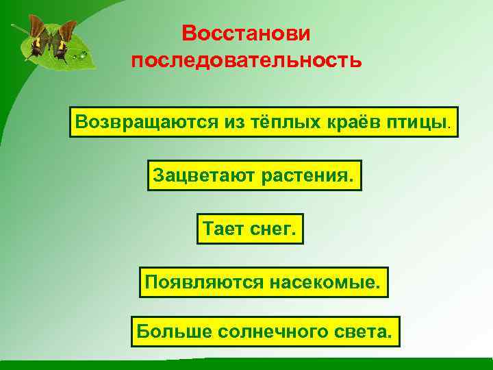 Восстанови последовательность Возвращаются из тёплых краёв птицы. Зацветают растения. Тает снег. Появляются насекомые. Больше
