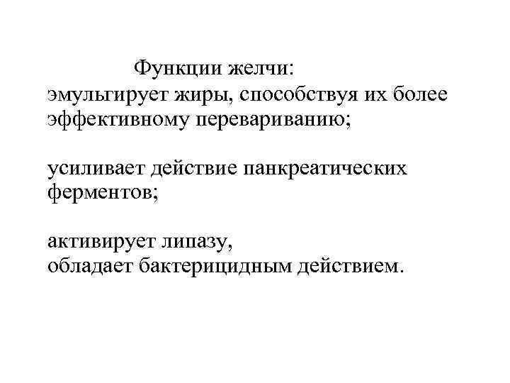 Функции желчи: эмульгирует жиры, способствуя их более эффективному перевариванию; усиливает действие панкреатических ферментов; активирует