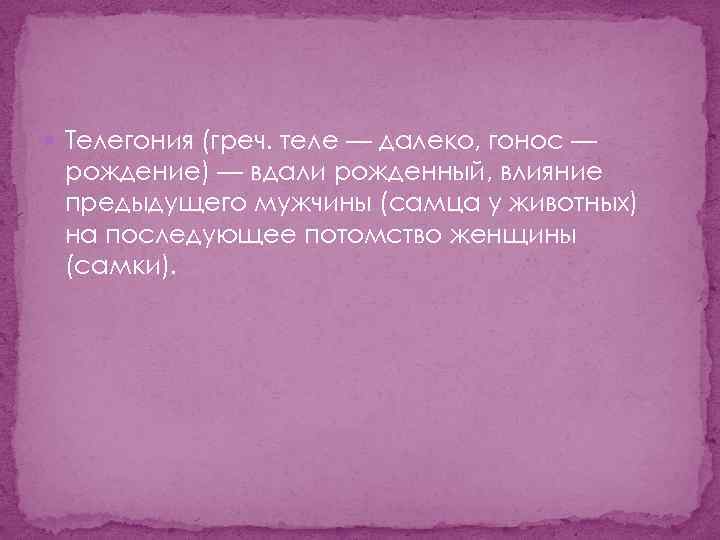 Телегония (греч. теле — далеко, гонос — рождение) — вдали рожденный, влияние предыдущего