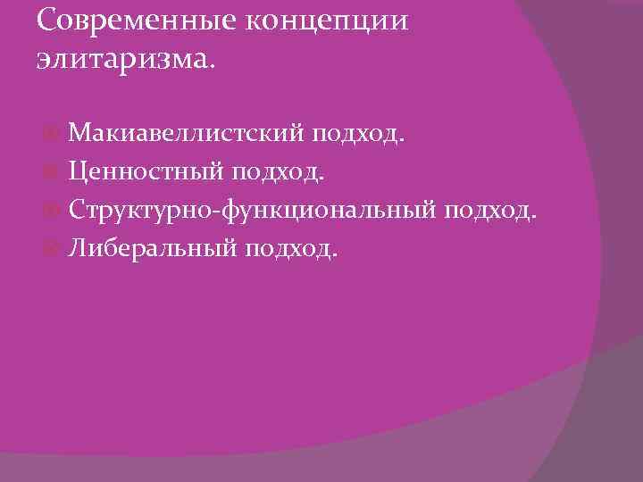 Современные концепции элитаризма. Макиавеллистский подход. Ценностный подход. Структурно-функциональный подход. Либеральный подход. 