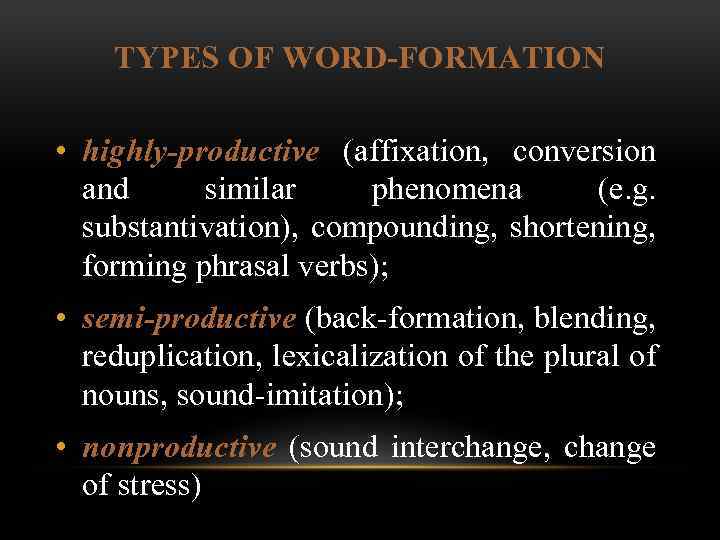 TYPES OF WORD FORMATION • highly-productive (affixation, conversion and similar phenomena (e. g. substantivation),