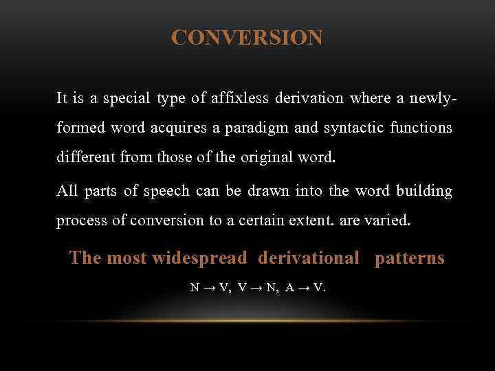 CONVERSION It is a special type of affixless derivation where a newly formed word