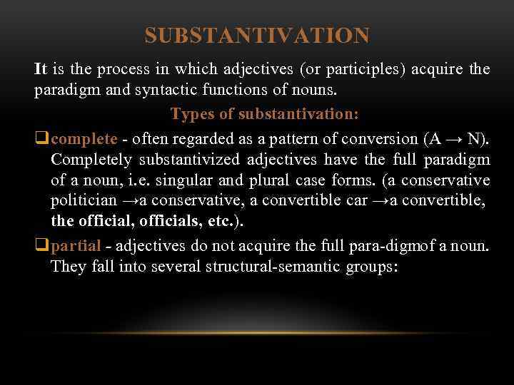 SUBSTANTIVATION It is the process in which adjectives (or participles) acquire the paradigm and