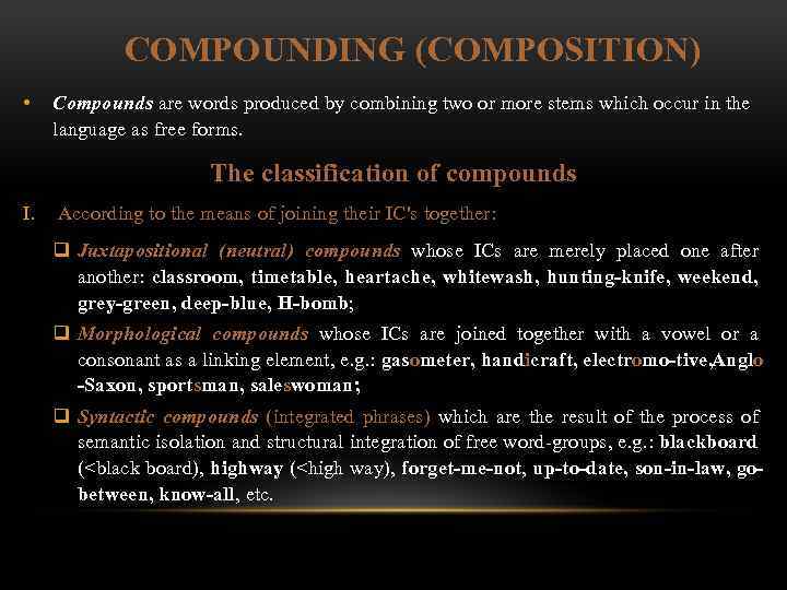 COMPOUNDING (COMPOSITION) • Compounds are words produced by combining two or more stems which