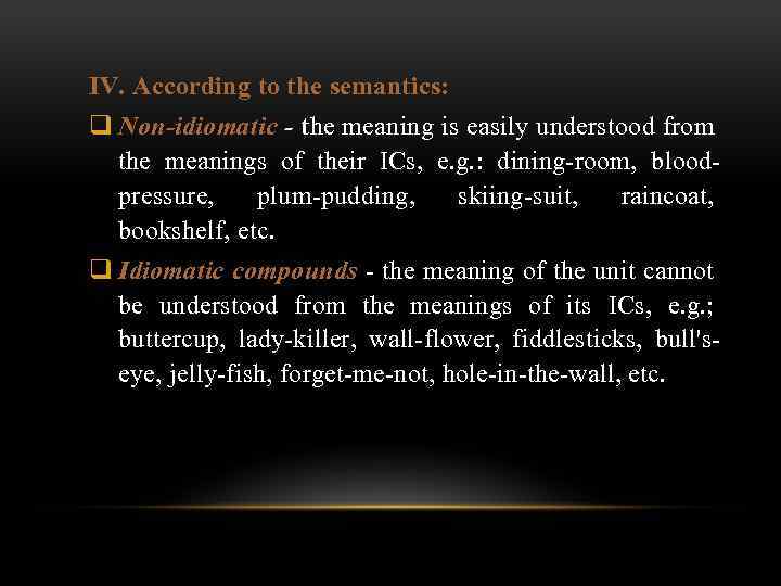 IV. According to the semantics: q Non-idiomatic - the meaning is easily understood from