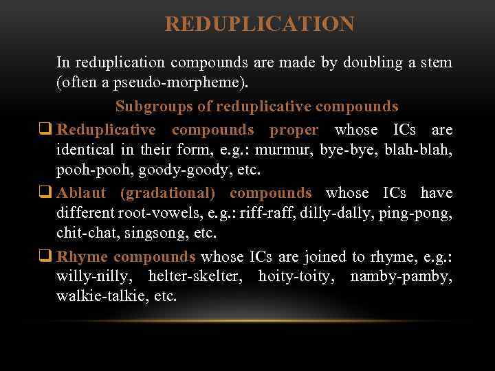 REDUPLICATION In reduplication compounds are made by doubling a stem (often a pseudo morpheme).