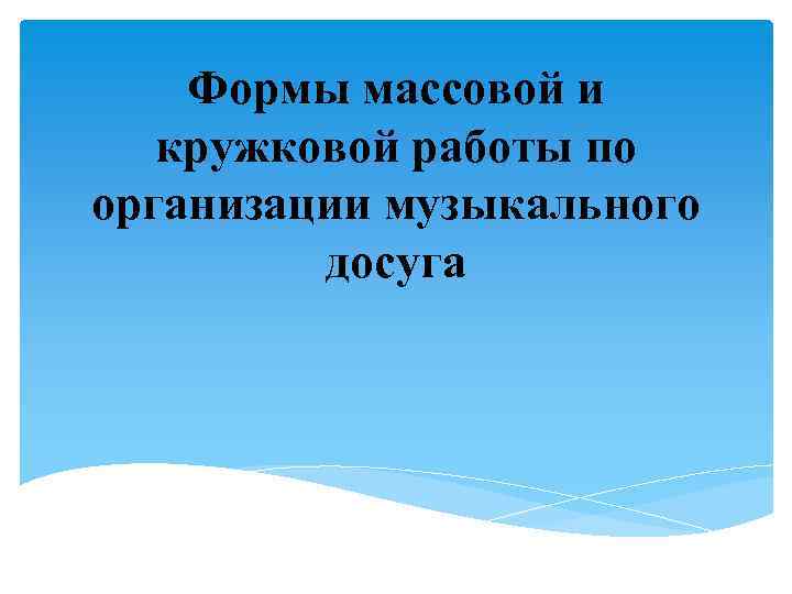 Формы массовой и кружковой работы по организации музыкального досуга 