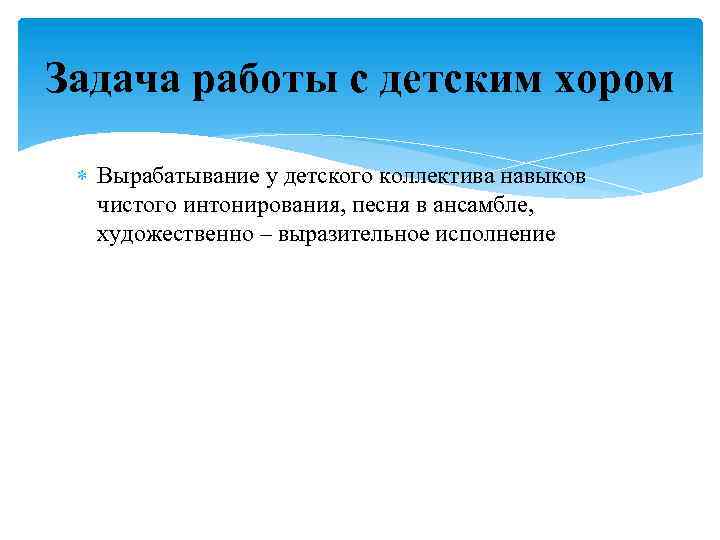 Задача работы с детским хором Вырабатывание у детского коллектива навыков чистого интонирования, песня в