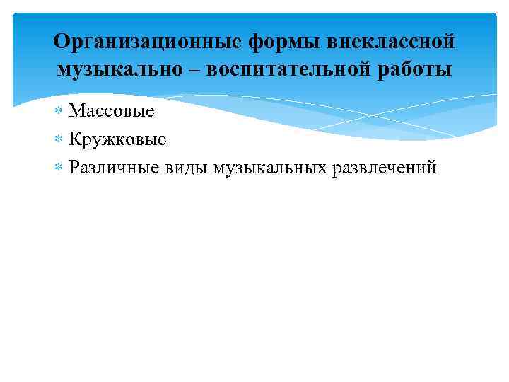 Организационные формы внеклассной музыкально – воспитательной работы Массовые Кружковые Различные виды музыкальных развлечений 