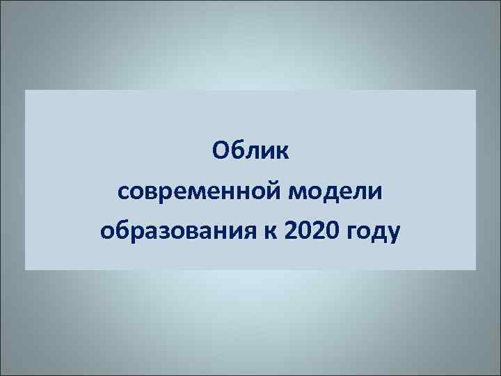 Облик современной модели образования к 2020 году 