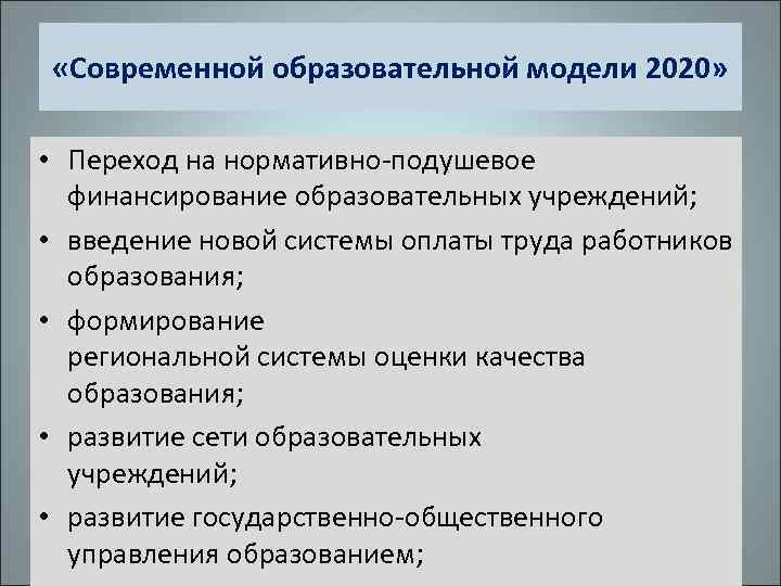  «Современной образовательной модели 2020» • Переход на нормативно-подушевое финансирование образовательных учреждений; • введение